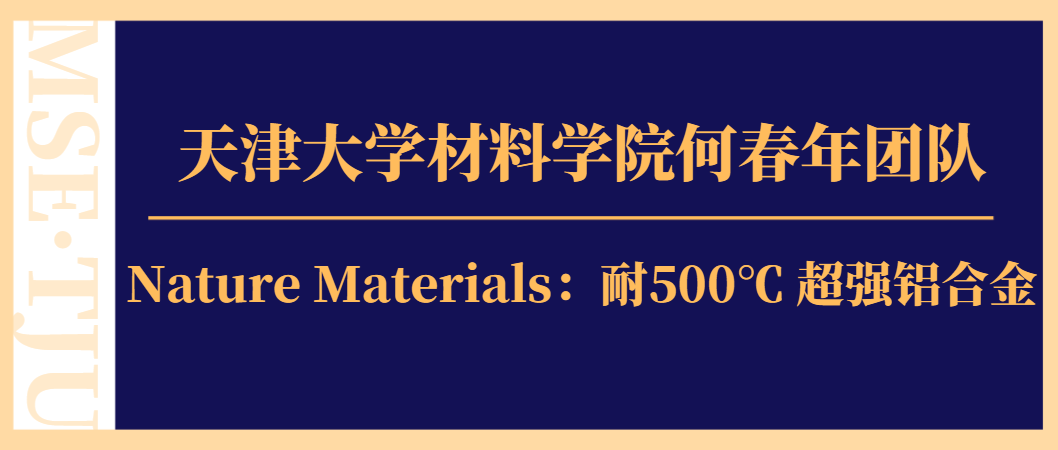 天津大学材料学院何春年团队Nature Materials：耐500℃超强铝合金