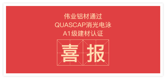 品质无惧考验 | 伟业铝材通过QUASCAP消光电泳A1级建材认证