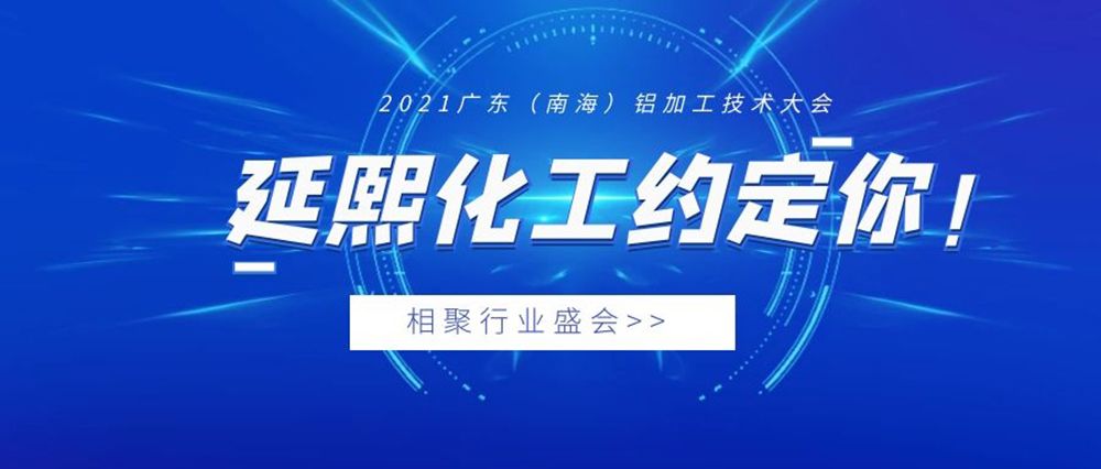 相聚行业盛会丨延熙化工即将亮相2021广东（南海）铝加工产业技术大会！