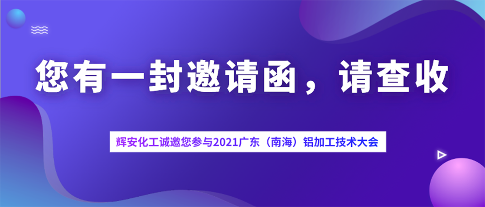 邀请函丨茶已备好，辉安化工与您相约2021广东（南海）铝加工产业技术大会