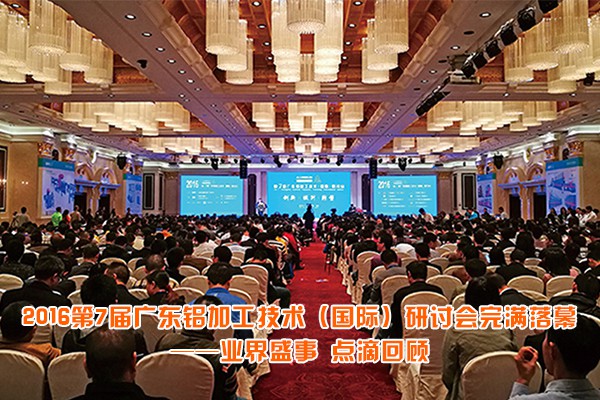 2016第7届广东铝加工技术（国际）研讨会完满落幕——业界盛事 点滴回顾